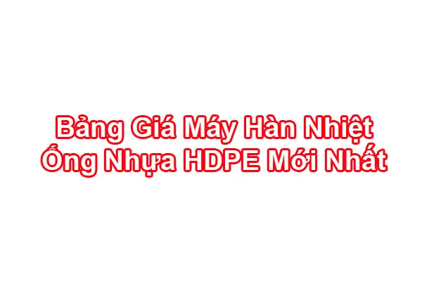 Máy hàn nhiệt ống HDPE và bảng báo giá cập nhật cho các dự án môi trường